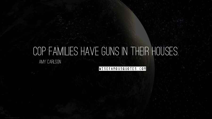 Amy Carlson Quotes: Cop families have guns in their houses.