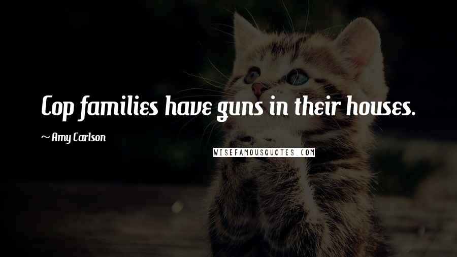 Amy Carlson Quotes: Cop families have guns in their houses.