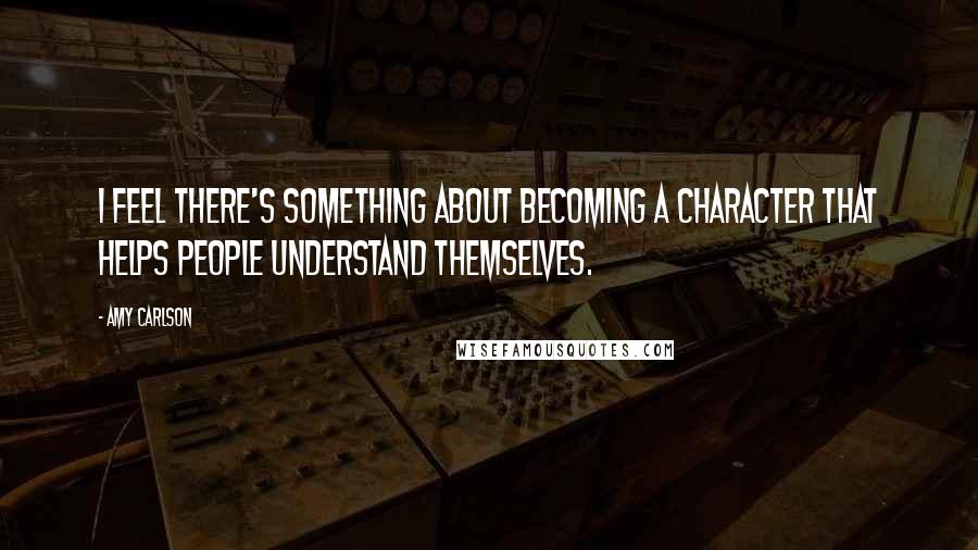 Amy Carlson Quotes: I feel there's something about becoming a character that helps people understand themselves.