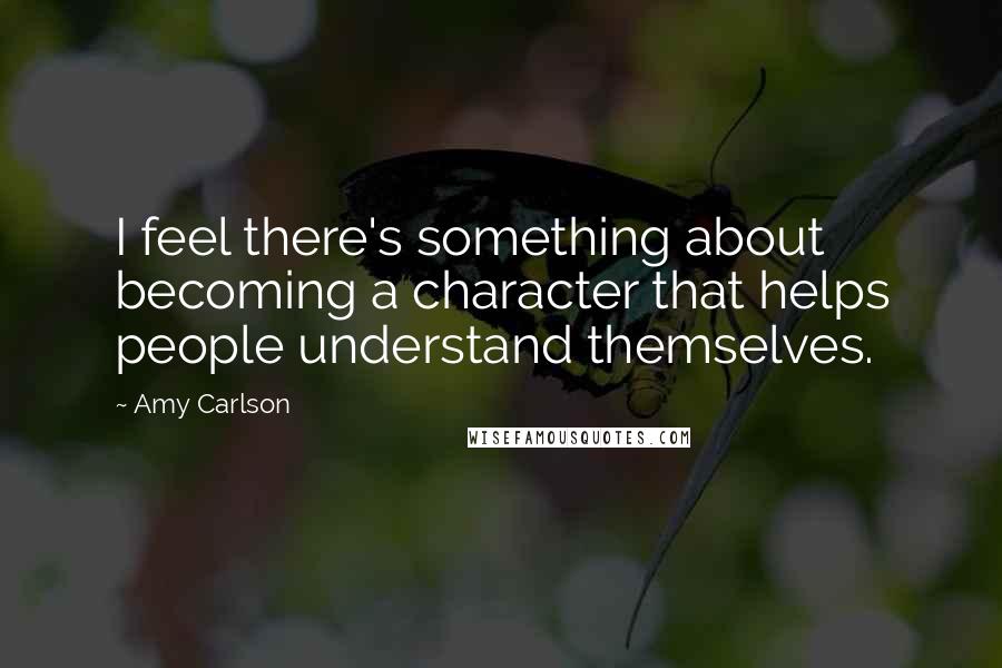 Amy Carlson Quotes: I feel there's something about becoming a character that helps people understand themselves.