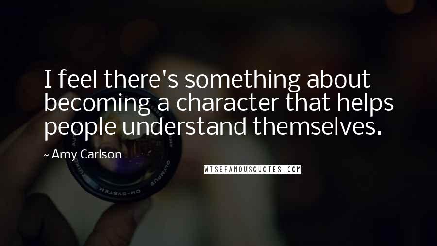 Amy Carlson Quotes: I feel there's something about becoming a character that helps people understand themselves.