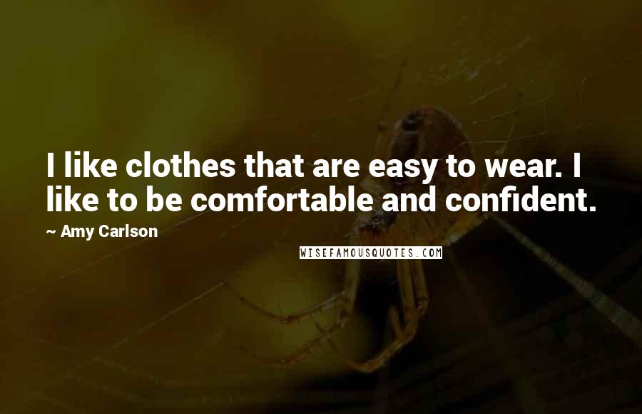 Amy Carlson Quotes: I like clothes that are easy to wear. I like to be comfortable and confident.