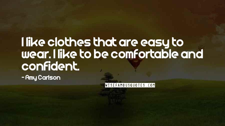 Amy Carlson Quotes: I like clothes that are easy to wear. I like to be comfortable and confident.