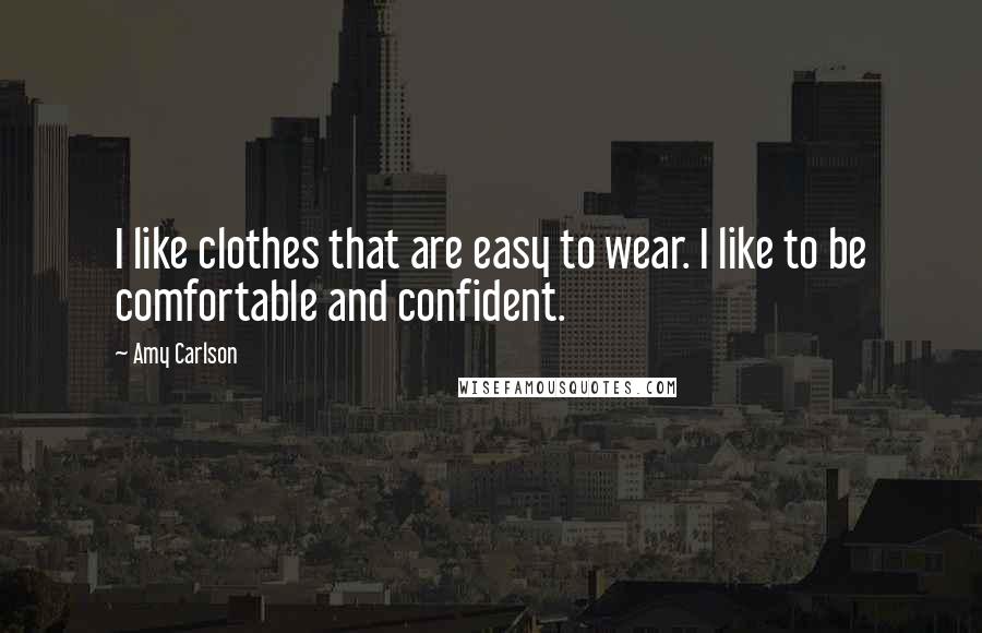Amy Carlson Quotes: I like clothes that are easy to wear. I like to be comfortable and confident.
