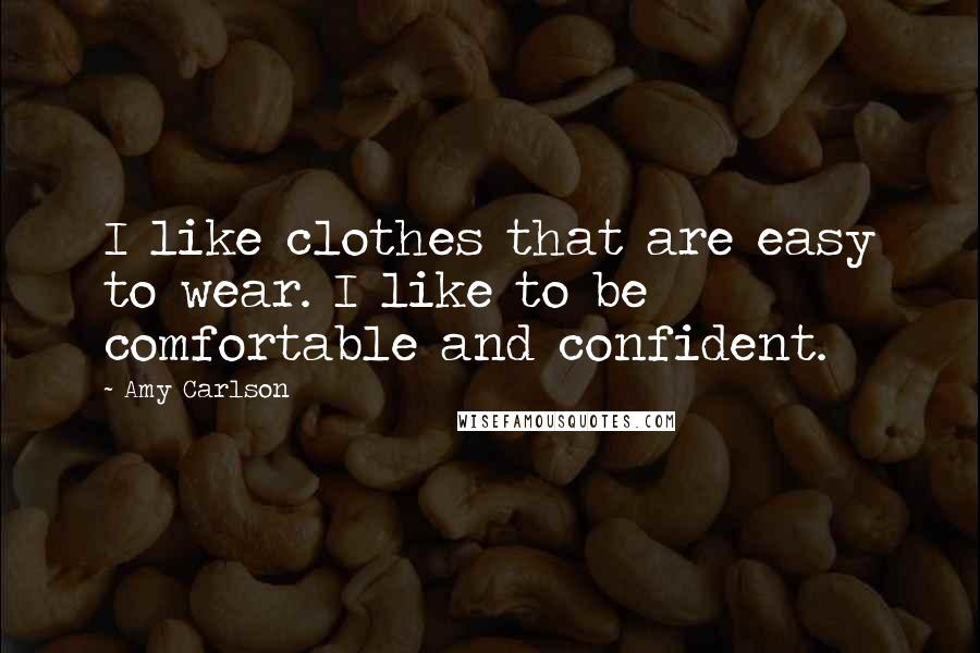 Amy Carlson Quotes: I like clothes that are easy to wear. I like to be comfortable and confident.
