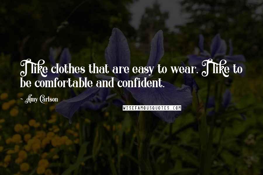 Amy Carlson Quotes: I like clothes that are easy to wear. I like to be comfortable and confident.