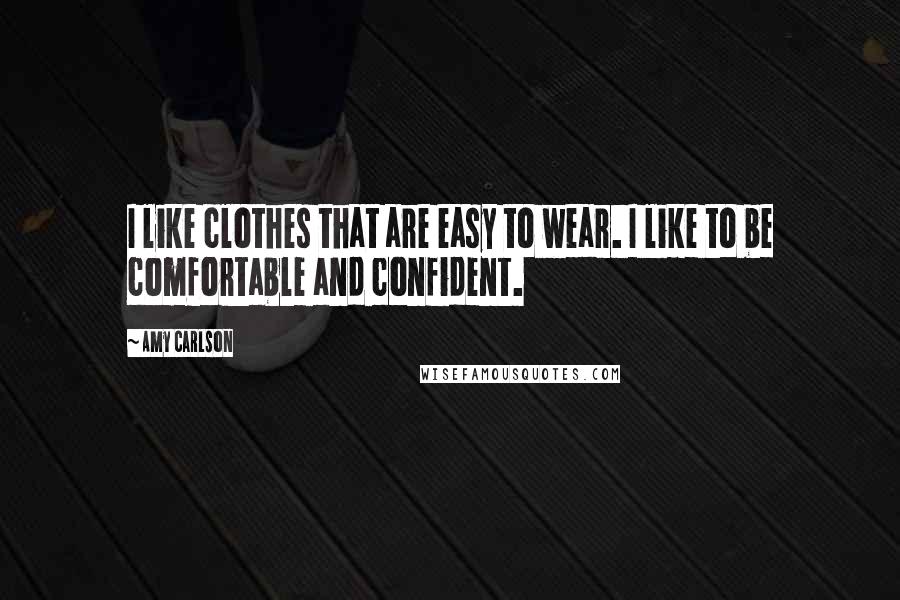 Amy Carlson Quotes: I like clothes that are easy to wear. I like to be comfortable and confident.
