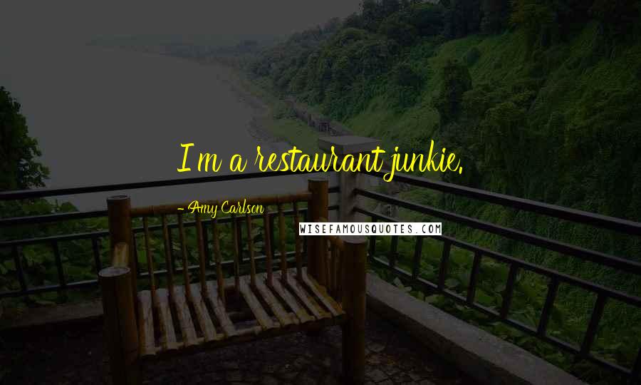 Amy Carlson Quotes: I'm a restaurant junkie.