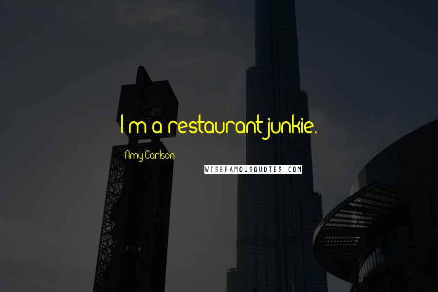 Amy Carlson Quotes: I'm a restaurant junkie.