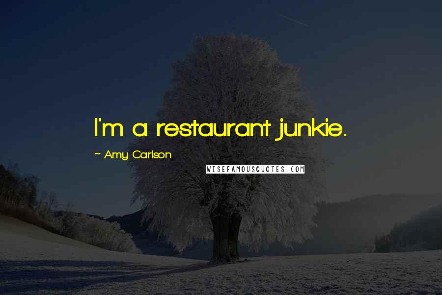 Amy Carlson Quotes: I'm a restaurant junkie.