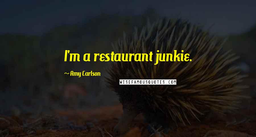 Amy Carlson Quotes: I'm a restaurant junkie.