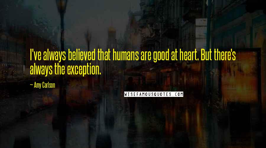 Amy Carlson Quotes: I've always believed that humans are good at heart. But there's always the exception.