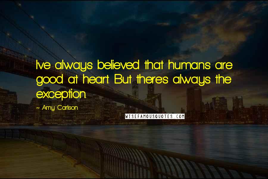 Amy Carlson Quotes: I've always believed that humans are good at heart. But there's always the exception.