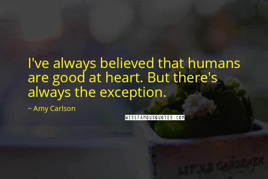 Amy Carlson Quotes: I've always believed that humans are good at heart. But there's always the exception.