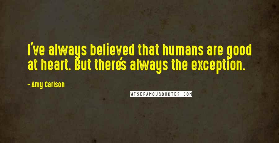 Amy Carlson Quotes: I've always believed that humans are good at heart. But there's always the exception.