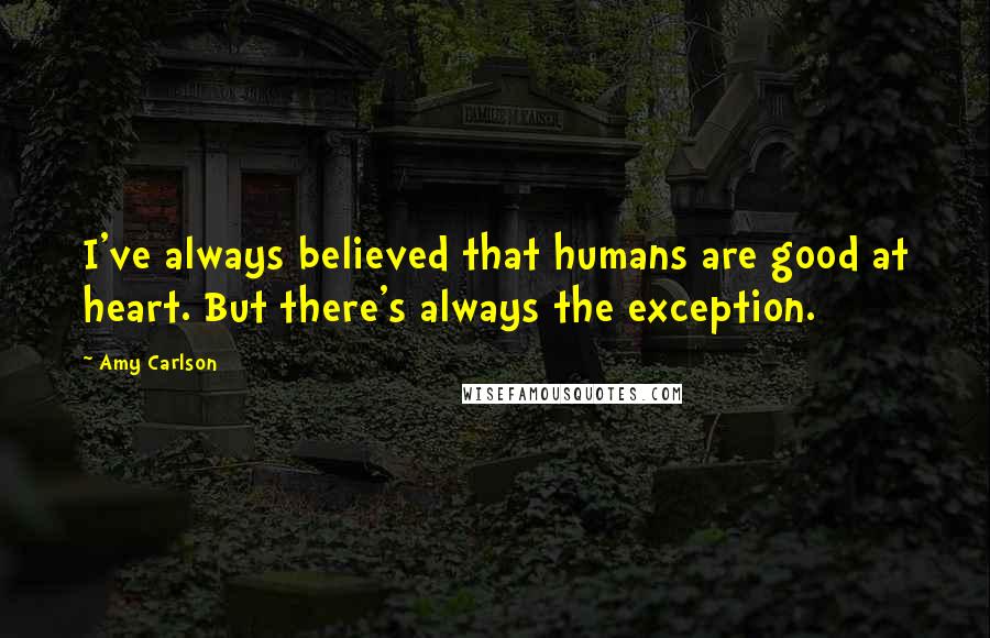 Amy Carlson Quotes: I've always believed that humans are good at heart. But there's always the exception.