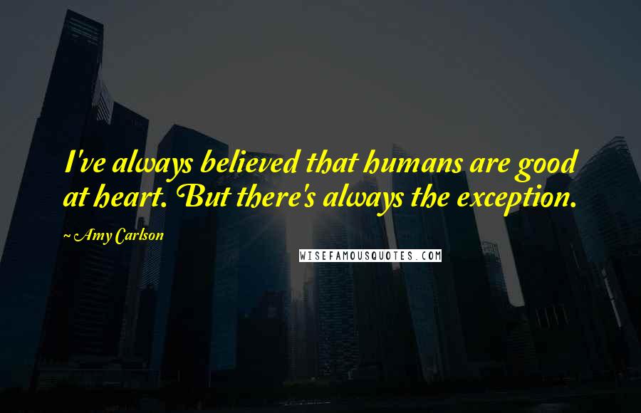 Amy Carlson Quotes: I've always believed that humans are good at heart. But there's always the exception.