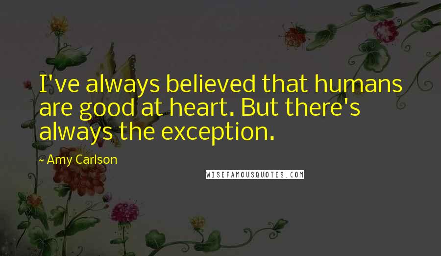 Amy Carlson Quotes: I've always believed that humans are good at heart. But there's always the exception.