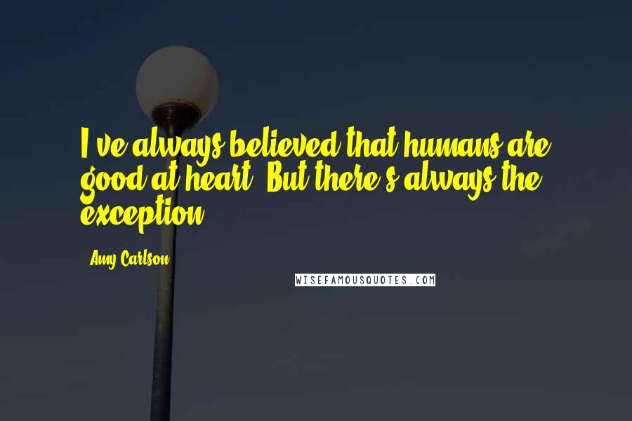 Amy Carlson Quotes: I've always believed that humans are good at heart. But there's always the exception.