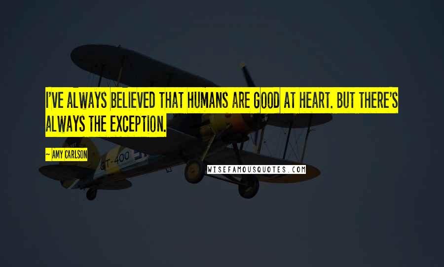 Amy Carlson Quotes: I've always believed that humans are good at heart. But there's always the exception.