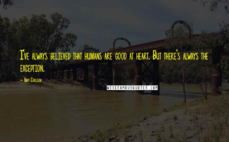 Amy Carlson Quotes: I've always believed that humans are good at heart. But there's always the exception.