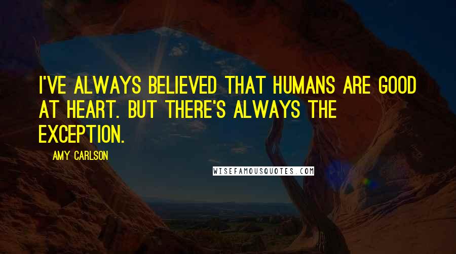 Amy Carlson Quotes: I've always believed that humans are good at heart. But there's always the exception.