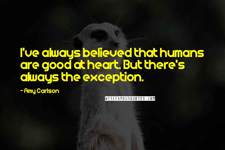 Amy Carlson Quotes: I've always believed that humans are good at heart. But there's always the exception.