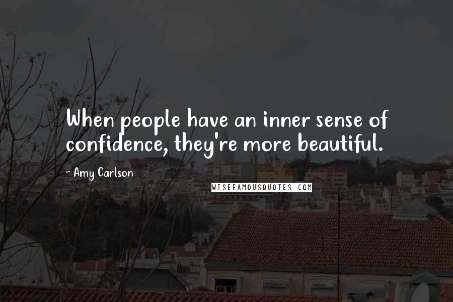 Amy Carlson Quotes: When people have an inner sense of confidence, they're more beautiful.