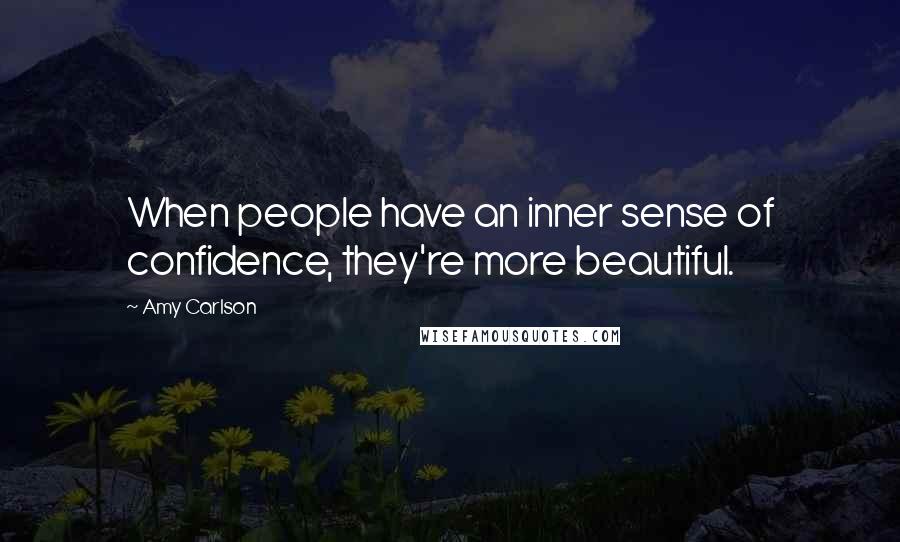 Amy Carlson Quotes: When people have an inner sense of confidence, they're more beautiful.