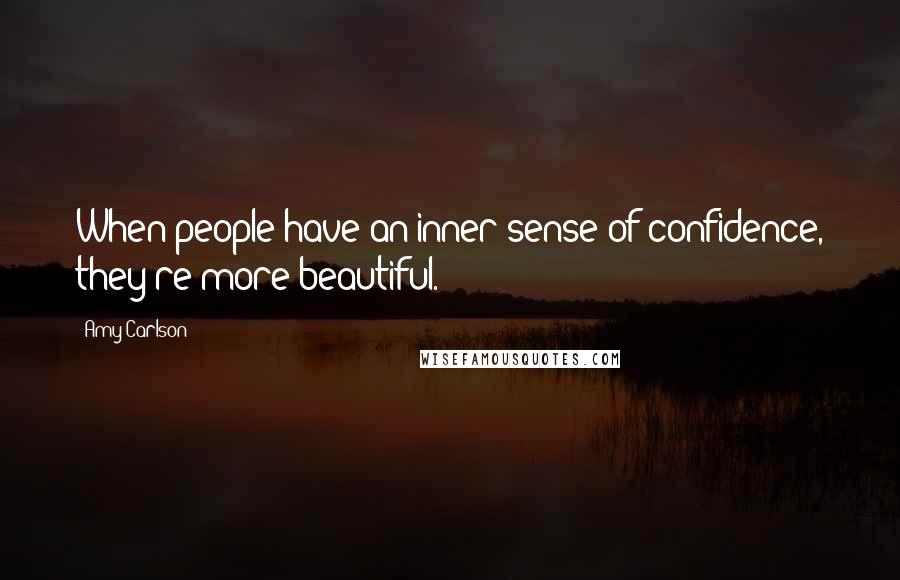 Amy Carlson Quotes: When people have an inner sense of confidence, they're more beautiful.