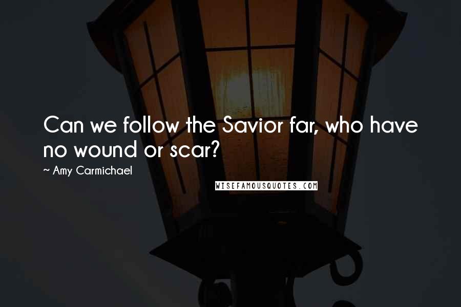Amy Carmichael Quotes: Can we follow the Savior far, who have no wound or scar?