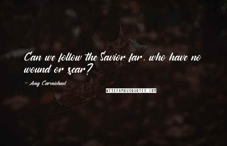 Amy Carmichael Quotes: Can we follow the Savior far, who have no wound or scar?