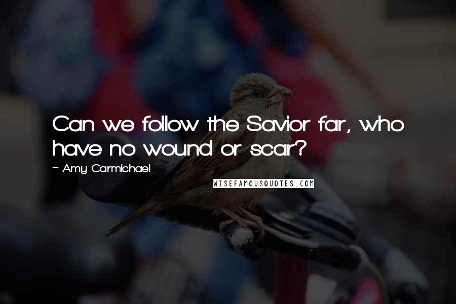 Amy Carmichael Quotes: Can we follow the Savior far, who have no wound or scar?