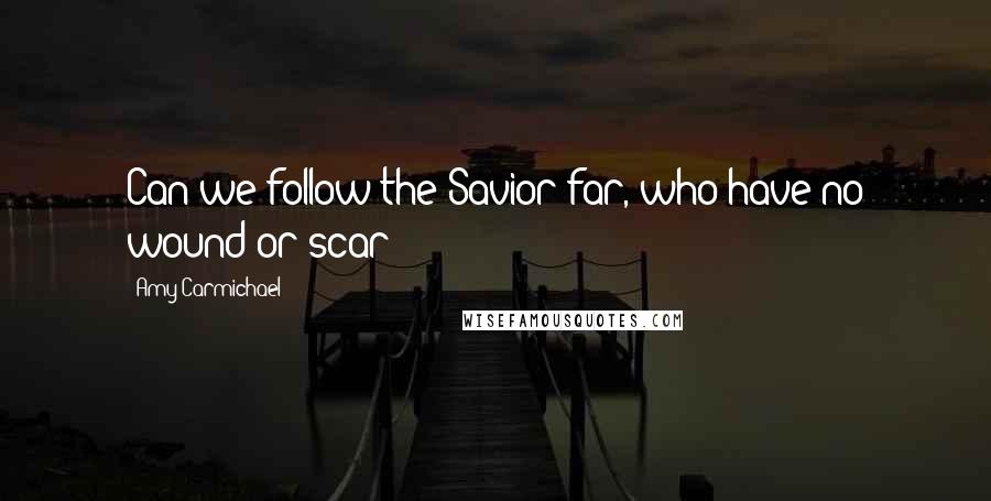 Amy Carmichael Quotes: Can we follow the Savior far, who have no wound or scar?