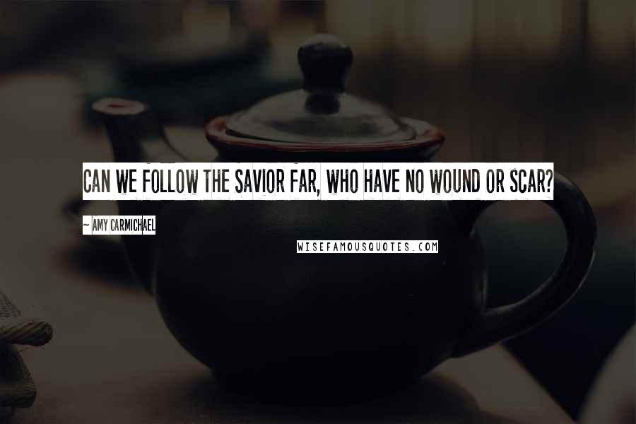 Amy Carmichael Quotes: Can we follow the Savior far, who have no wound or scar?