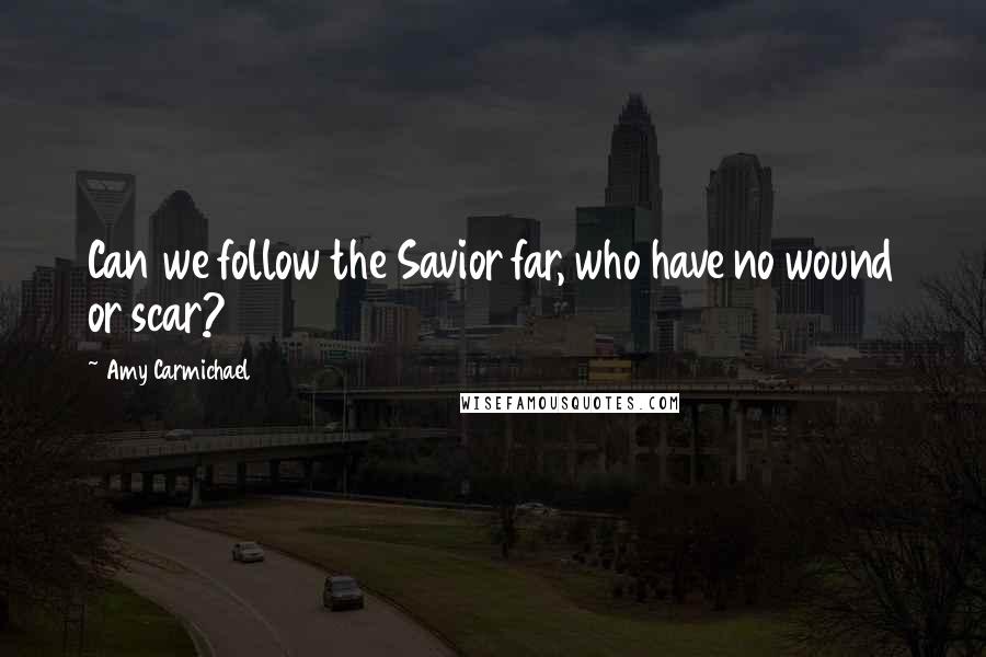 Amy Carmichael Quotes: Can we follow the Savior far, who have no wound or scar?