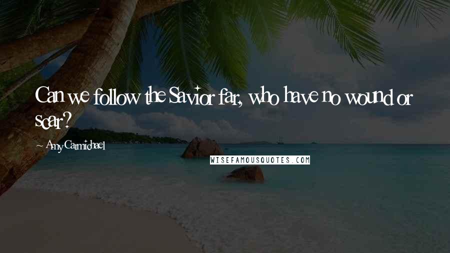 Amy Carmichael Quotes: Can we follow the Savior far, who have no wound or scar?