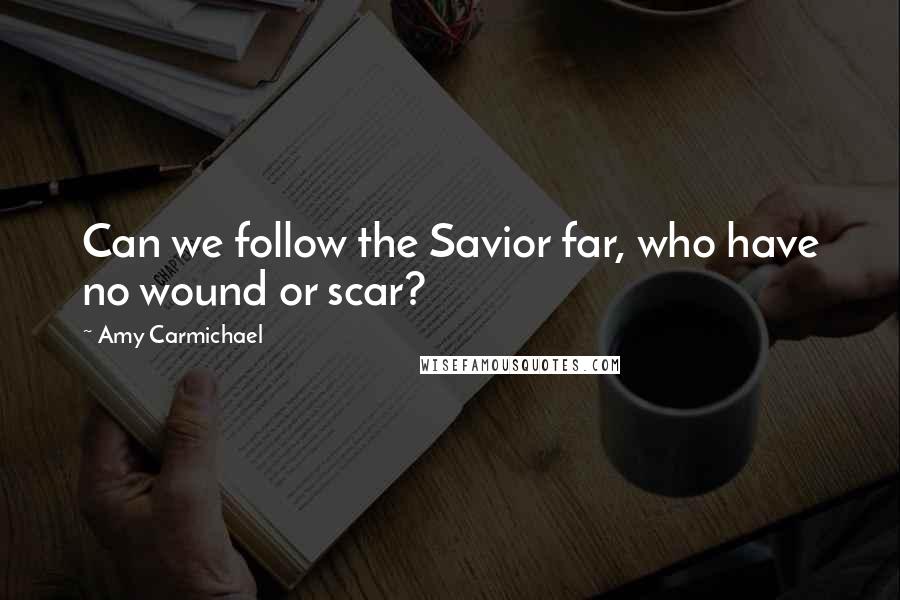 Amy Carmichael Quotes: Can we follow the Savior far, who have no wound or scar?