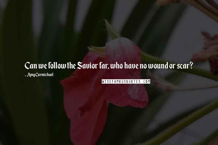 Amy Carmichael Quotes: Can we follow the Savior far, who have no wound or scar?
