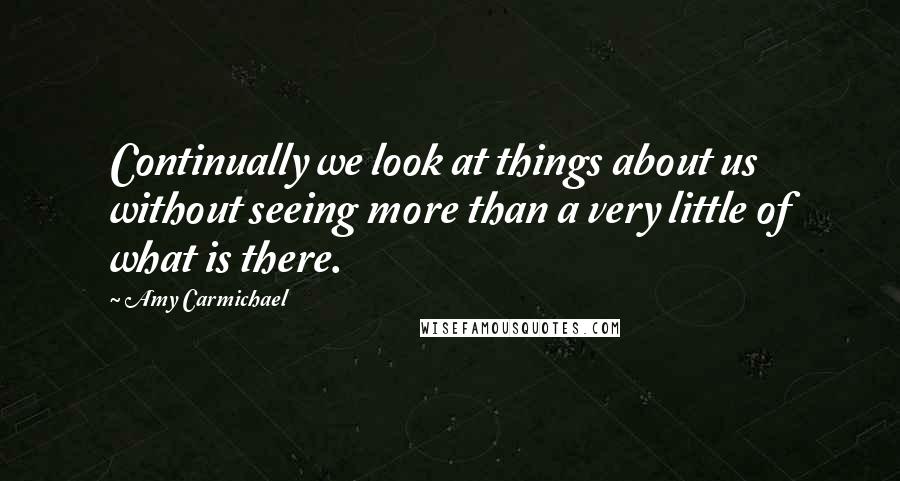 Amy Carmichael Quotes: Continually we look at things about us without seeing more than a very little of what is there.