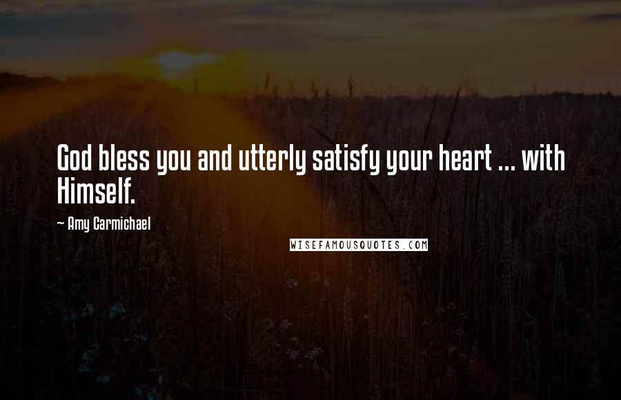 Amy Carmichael Quotes: God bless you and utterly satisfy your heart ... with Himself.