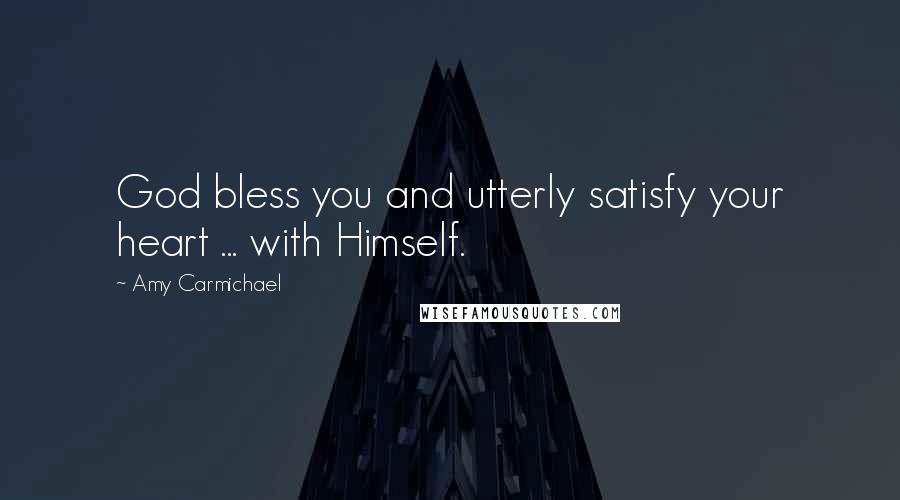 Amy Carmichael Quotes: God bless you and utterly satisfy your heart ... with Himself.