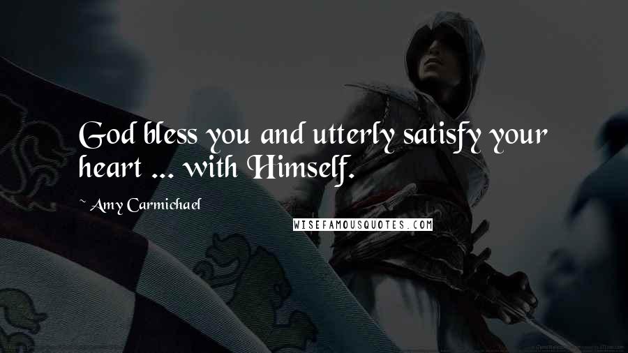 Amy Carmichael Quotes: God bless you and utterly satisfy your heart ... with Himself.