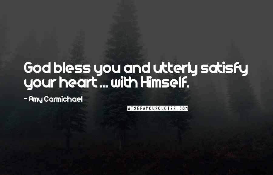 Amy Carmichael Quotes: God bless you and utterly satisfy your heart ... with Himself.