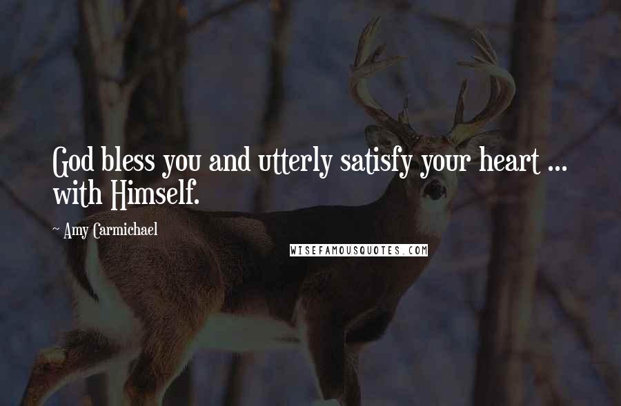 Amy Carmichael Quotes: God bless you and utterly satisfy your heart ... with Himself.