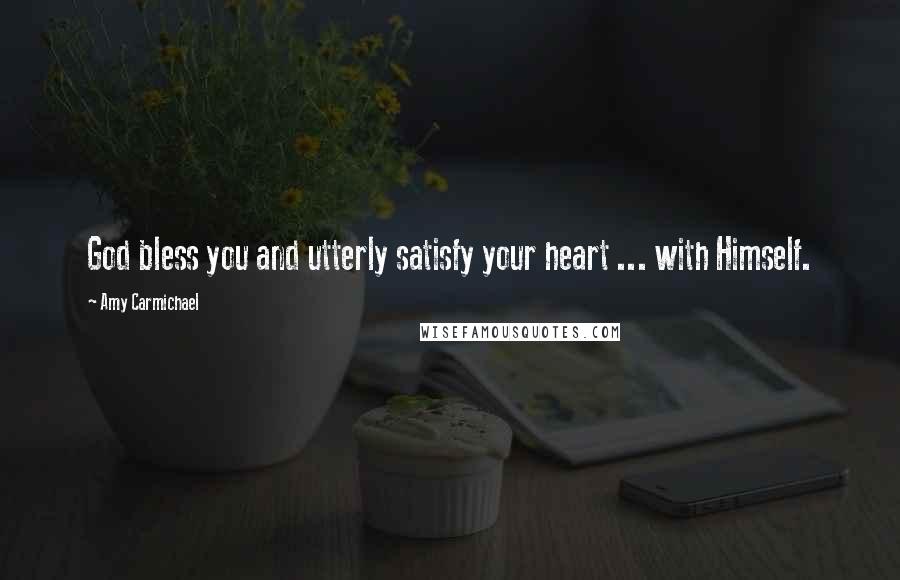 Amy Carmichael Quotes: God bless you and utterly satisfy your heart ... with Himself.