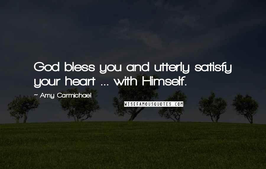Amy Carmichael Quotes: God bless you and utterly satisfy your heart ... with Himself.