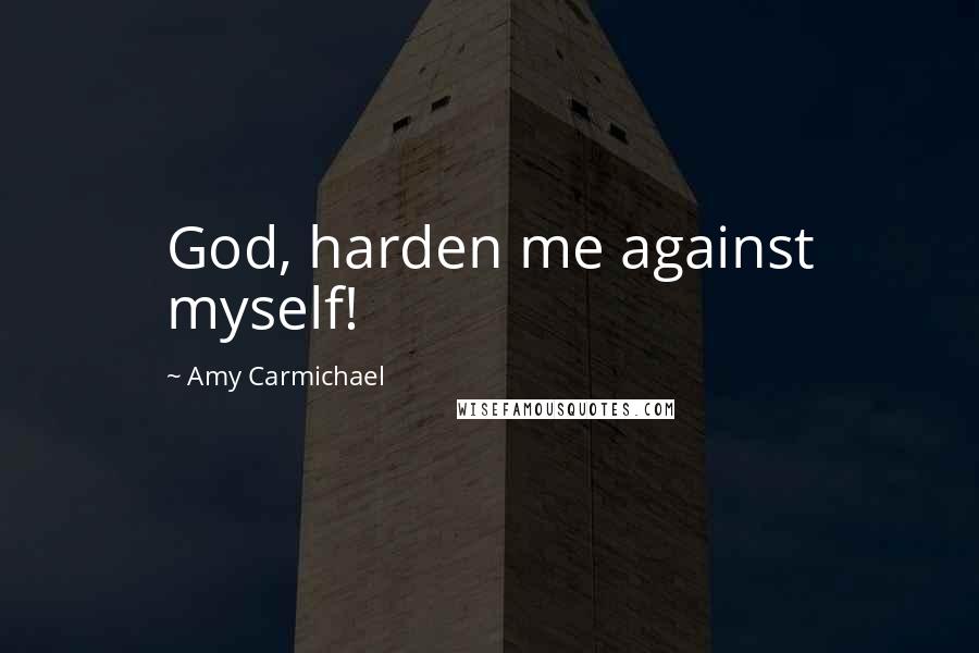 Amy Carmichael Quotes: God, harden me against myself!