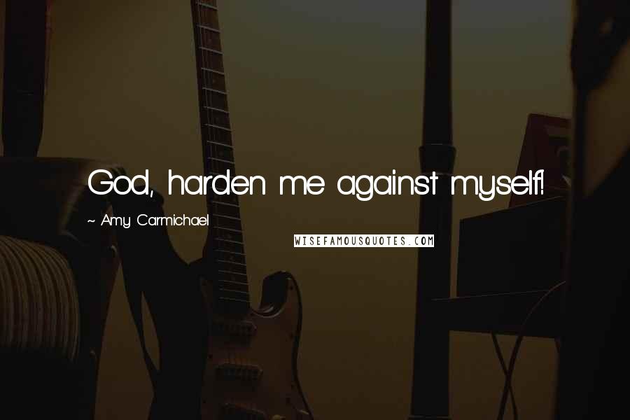 Amy Carmichael Quotes: God, harden me against myself!