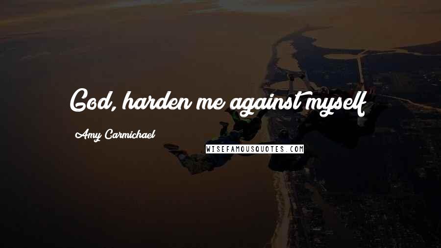 Amy Carmichael Quotes: God, harden me against myself!